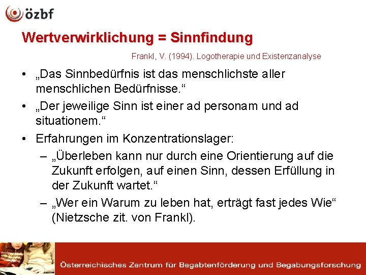 Wertverwirklichung = Sinnfindung Frankl, V. (1994). Logotherapie und Existenzanalyse • „Das Sinnbedürfnis ist das