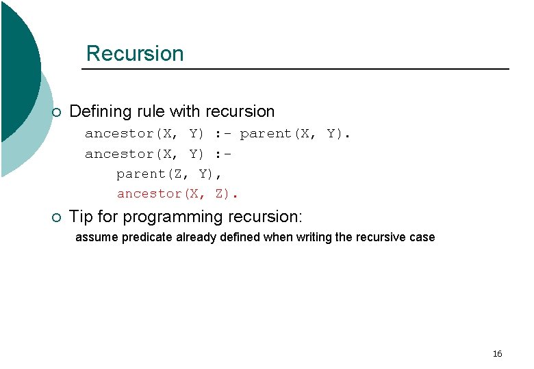 Recursion ¡ Defining rule with recursion ancestor(X, Y) : - parent(X, Y). ancestor(X, Y)