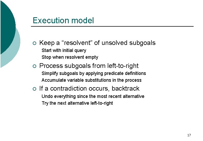 Execution model ¡ Keep a “resolvent” of unsolved subgoals Start with initial query Stop