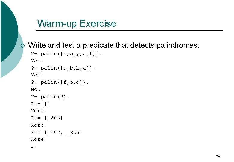 Warm-up Exercise ¡ Write and test a predicate that detects palindromes: ? - palin([k,