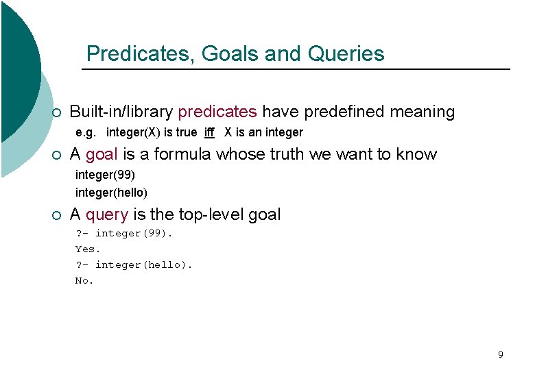 Predicates, Goals and Queries ¡ Built-in/library predicates have predefined meaning e. g. integer(X) is