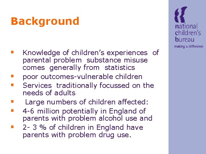 Background § Knowledge of children’s experiences of § § § parental problem substance misuse