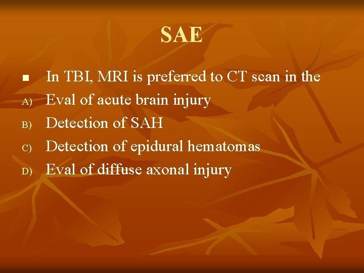 SAE n A) B) C) D) In TBI, MRI is preferred to CT scan