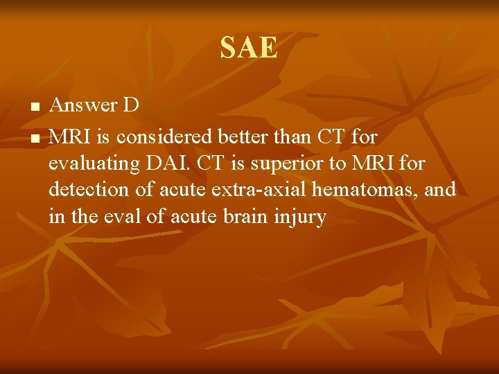 SAE n n Answer D MRI is considered better than CT for evaluating DAI.