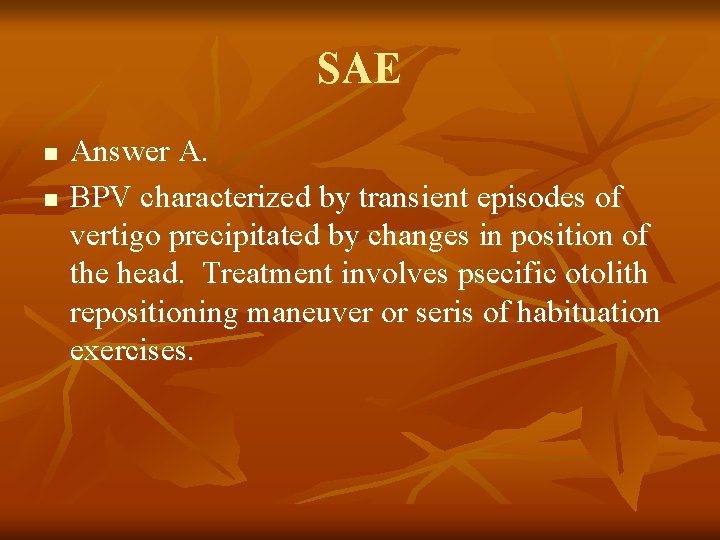 SAE n n Answer A. BPV characterized by transient episodes of vertigo precipitated by