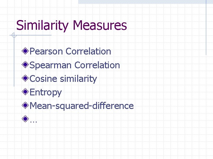 Similarity Measures Pearson Correlation Spearman Correlation Cosine similarity Entropy Mean-squared-difference … 