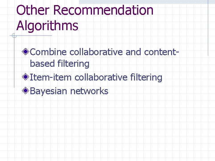 Other Recommendation Algorithms Combine collaborative and contentbased filtering Item-item collaborative filtering Bayesian networks 