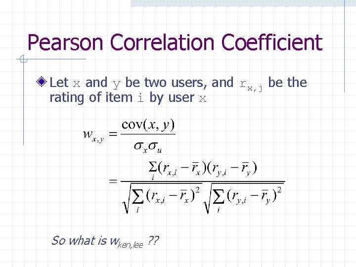 Pearson Correlation Coefficient Let x and y be two users, and rx, j be