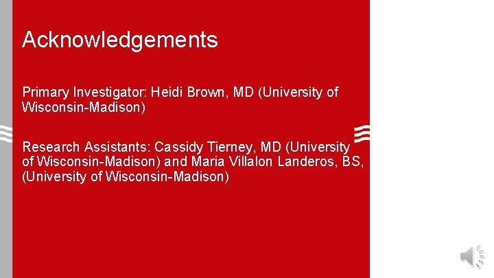 Acknowledgements Primary Investigator: Heidi Brown, MD (University of Wisconsin-Madison) Research Assistants: Cassidy Tierney, MD