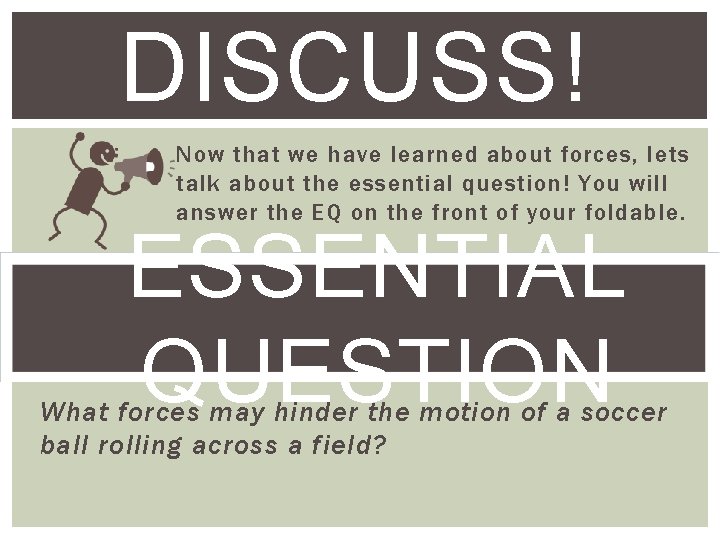 DISCUSS! Now that we have learned about forces, lets talk about the essential question!