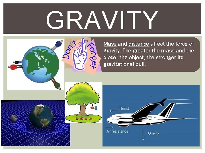 GRAVITY Mass and distance affect the force of gravity. The greater the mass and