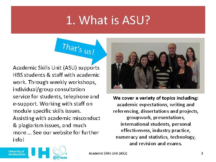 1. What is ASU? That’s us! Academic Skills Unit (ASU) supports HBS students &