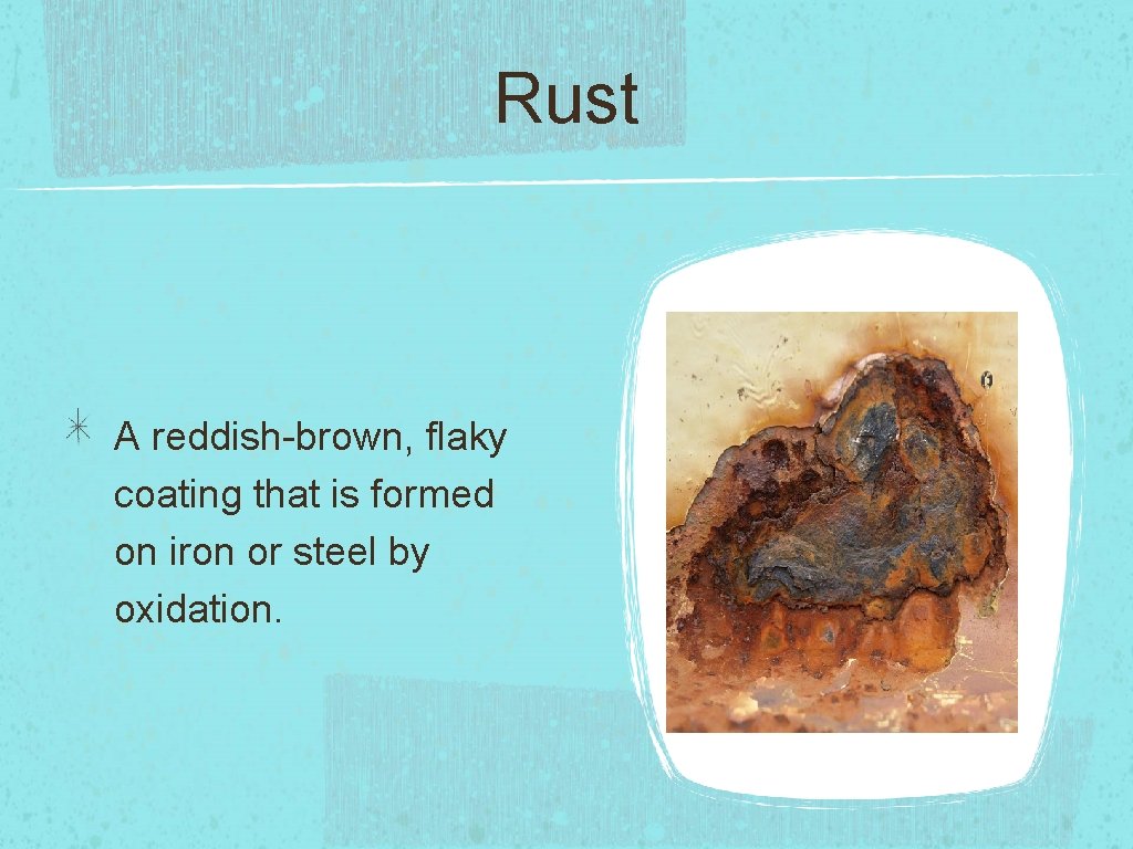 Rust A reddish-brown, flaky coating that is formed on iron or steel by oxidation.