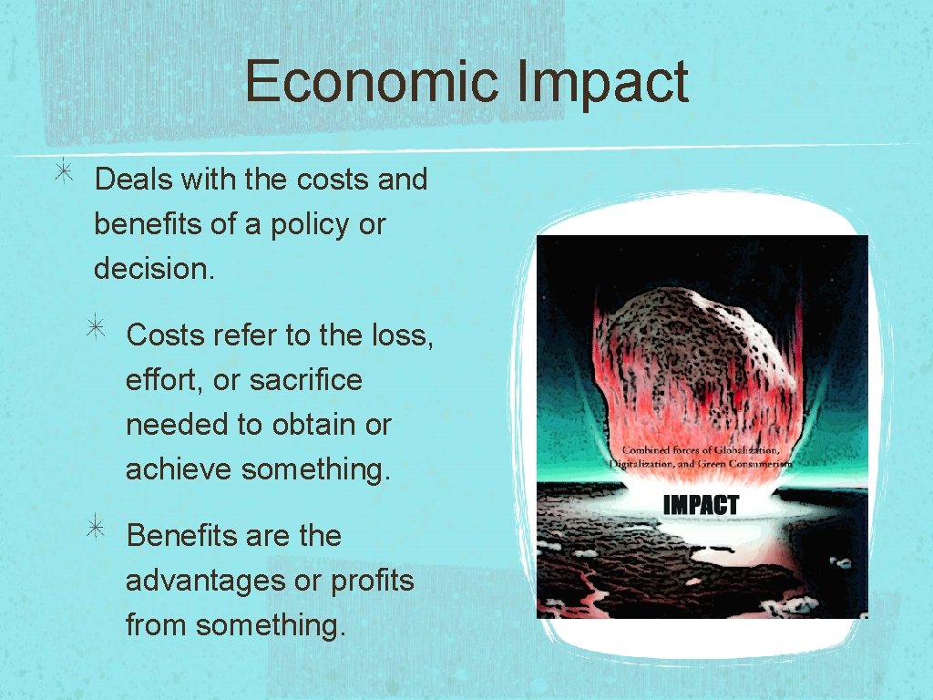 Economic Impact Deals with the costs and benefits of a policy or decision. Costs