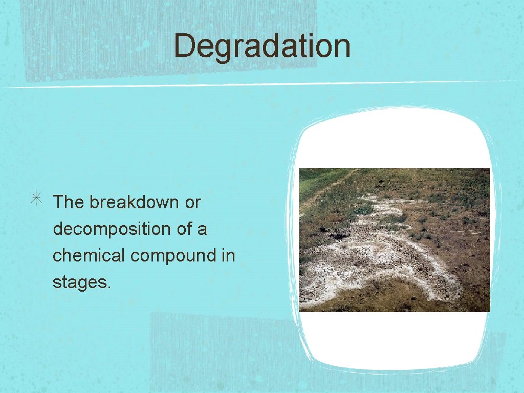 Degradation The breakdown or decomposition of a chemical compound in stages. 