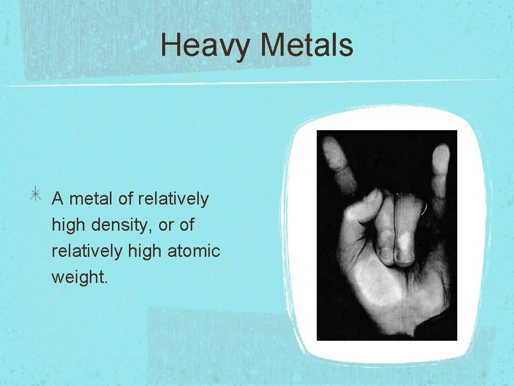 Heavy Metals A metal of relatively high density, or of relatively high atomic weight.