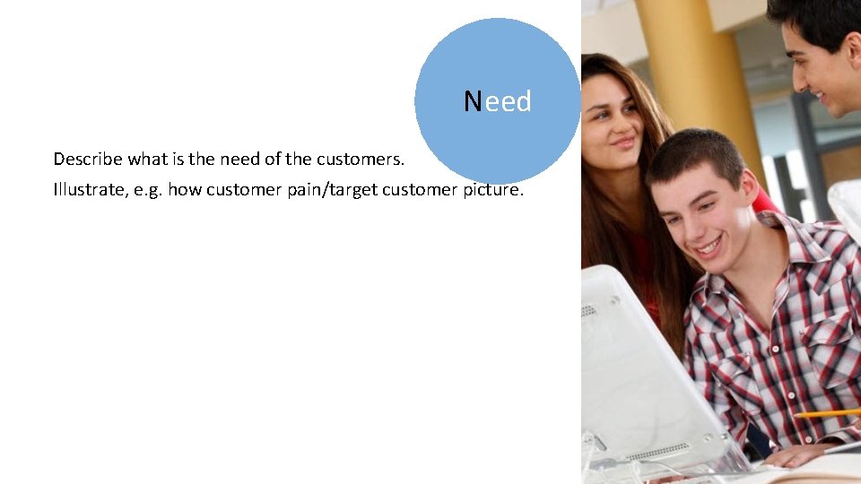Need Describe what is the need of the customers. Illustrate, e. g. how customer