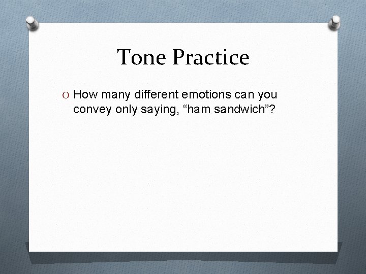 Tone Practice O How many different emotions can you convey only saying, “ham sandwich”?