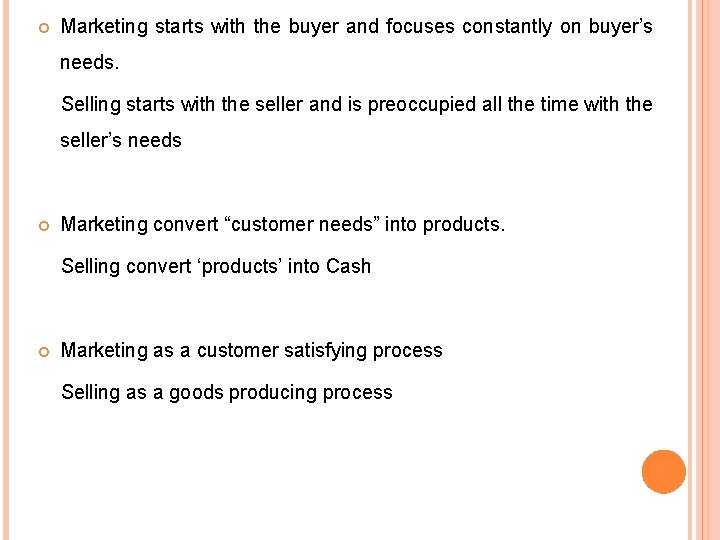  Marketing starts with the buyer and focuses constantly on buyer’s needs. Selling starts