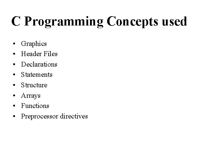 C Programming Concepts used • • Graphics Header Files Declarations Statements Structure Arrays Functions