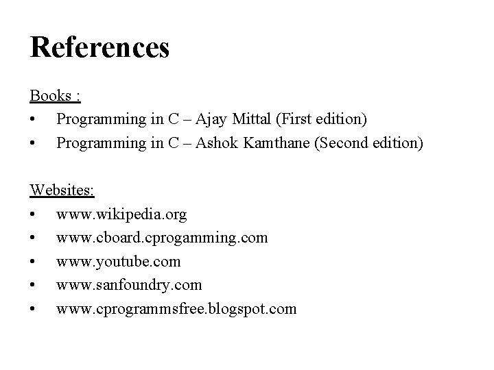 References Books : • Programming in C – Ajay Mittal (First edition) • Programming