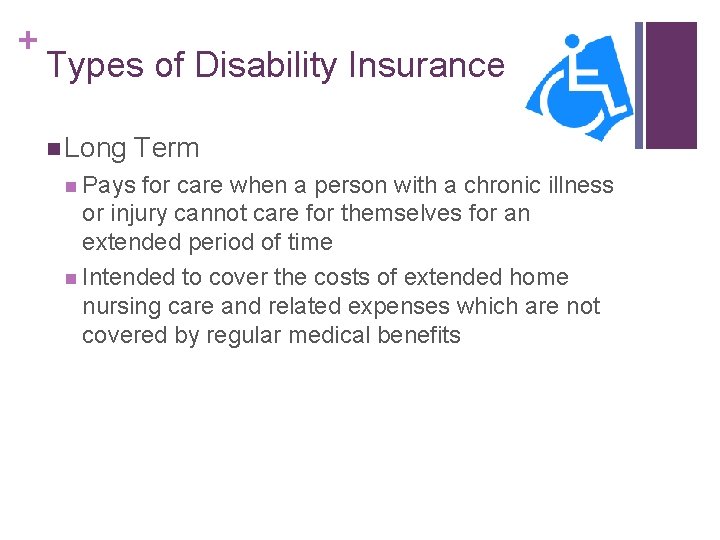 + Types of Disability Insurance n Long Term n Pays for care when a