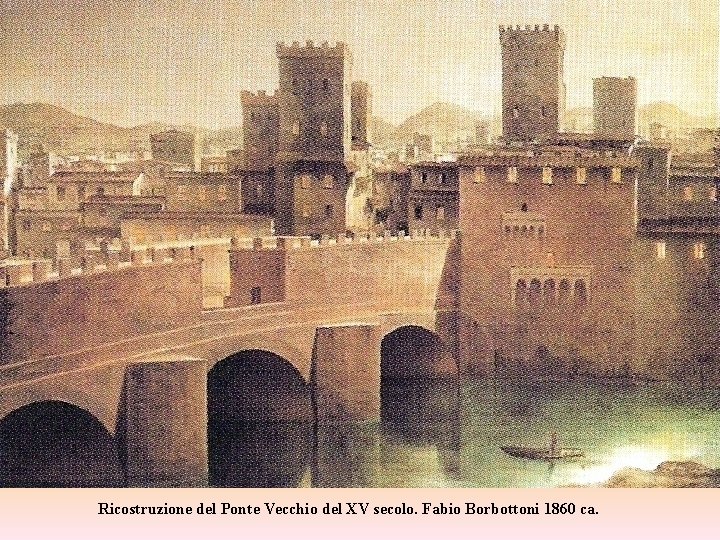 Ricostruzione del Ponte Vecchio del XV secolo. Fabio Borbottoni 1860 ca. 