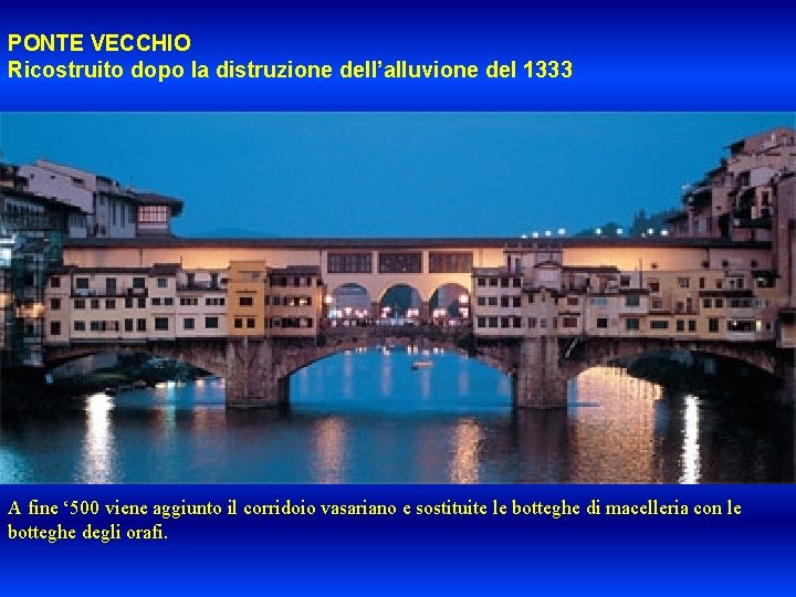 PONTE VECCHIO Ricostruito dopo la distruzione dell’alluvione del 1333 A fine ‘ 500 viene