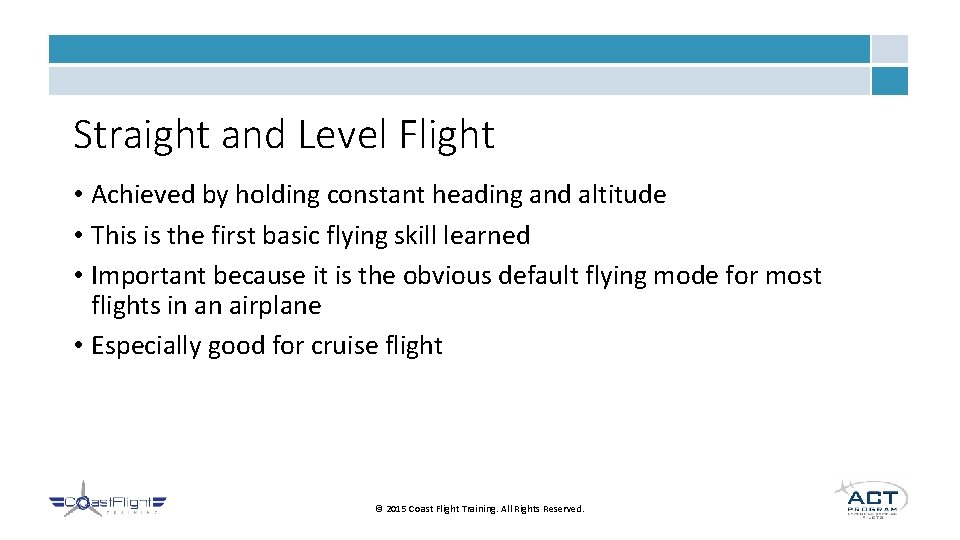 Straight and Level Flight • Achieved by holding constant heading and altitude • This