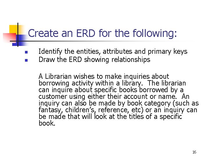 Create an ERD for the following: n n Identify the entities, attributes and primary Create an ERD for the following: n n Identify the entities, attributes and primary