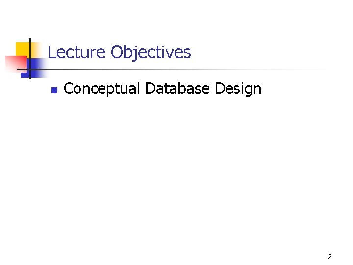 Lecture Objectives n Conceptual Database Design 2 Lecture Objectives n Conceptual Database Design 2