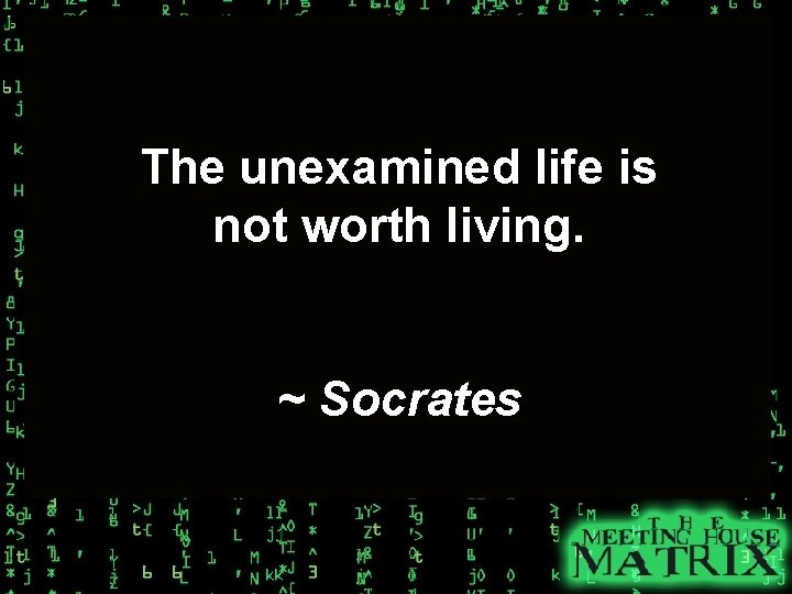 The unexamined life is not worth living. ~ Socrates 