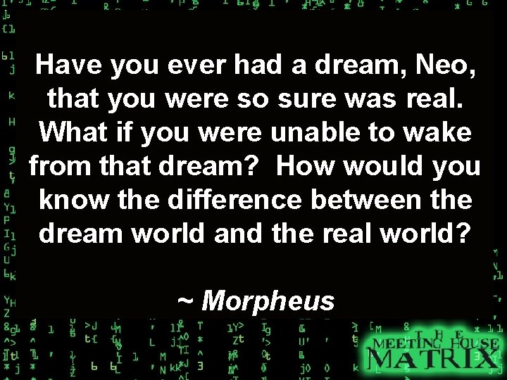 Have you ever had a dream, Neo, that you were so sure was real.