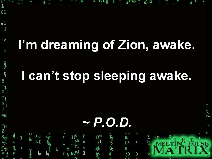 I’m dreaming of Zion, awake. I can’t stop sleeping awake. ~ P. O. D.