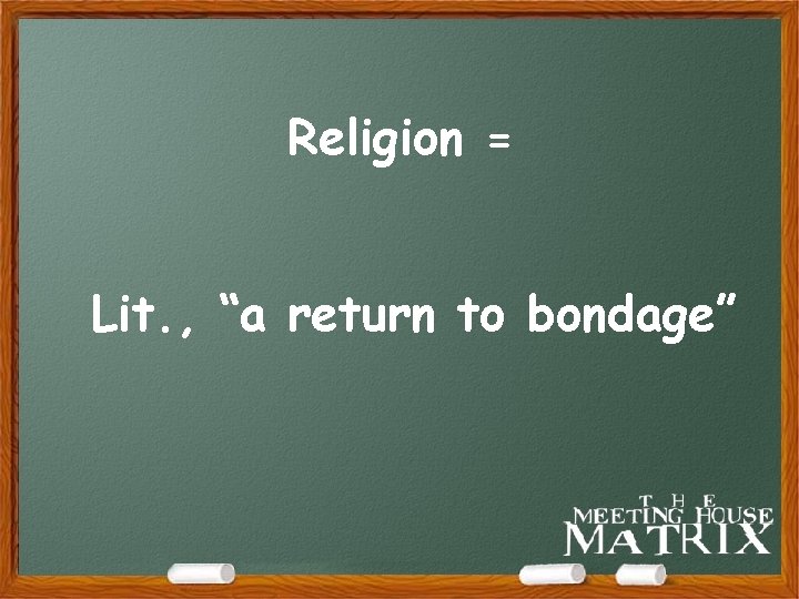 Religion = Lit. , “a return to bondage” 