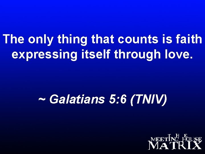 The only thing that counts is faith expressing itself through love. ~ Galatians 5: