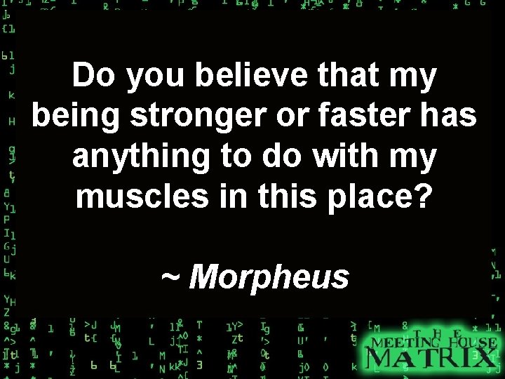 Do you believe that my being stronger or faster has anything to do with