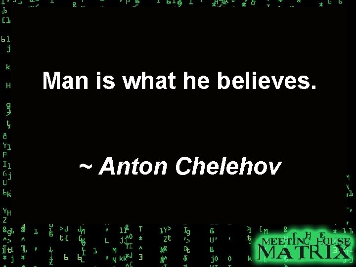 Man is what he believes. ~ Anton Chelehov 