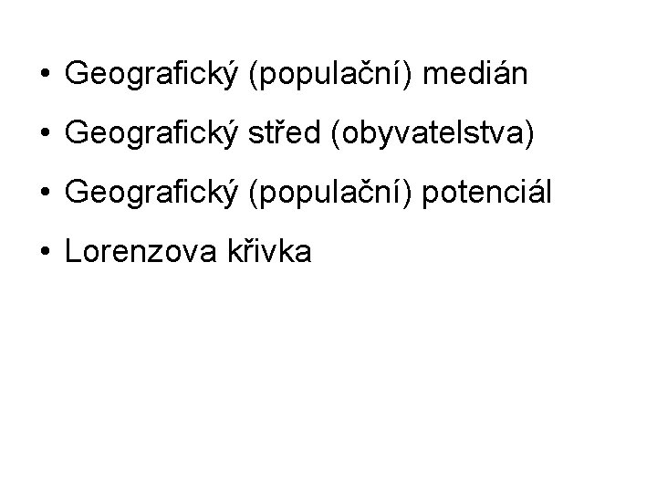  • Geografický (populační) medián • Geografický střed (obyvatelstva) • Geografický (populační) potenciál •