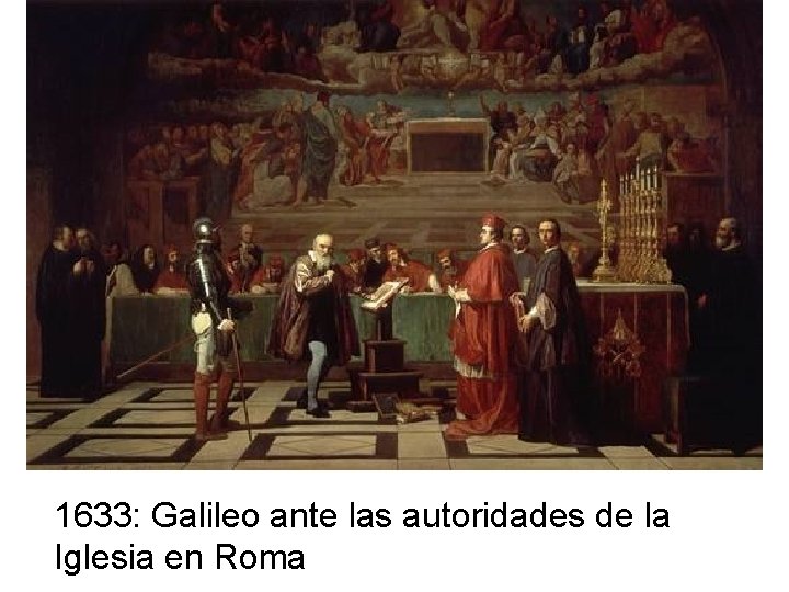 1633: Galileo ante las autoridades de la Iglesia en Roma  1633: Galileo ante las autoridades de la Iglesia en Roma