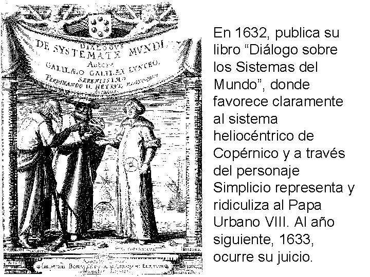 En 1632, publica su libro “Diálogo sobre los Sistemas del Mundo”, donde favorece claramente En 1632, publica su libro “Diálogo sobre los Sistemas del Mundo”, donde favorece claramente