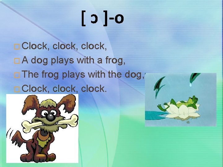 [ ɔ ]-о � Clock, clock, � A dog plays with a frog, �