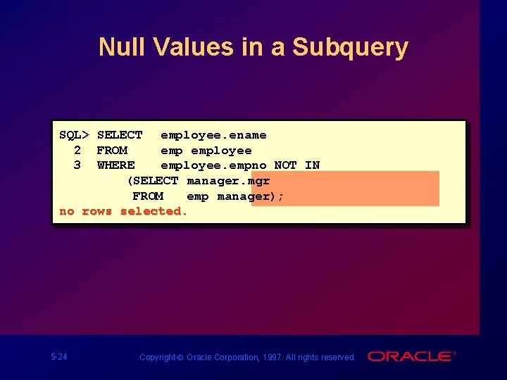 Null Values in a Subquery SQL> SELECT employee. ename 2 FROM employee 3 WHERE