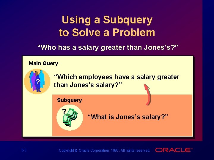 Using a Subquery to Solve a Problem “Who has a salary greater than Jones’s?