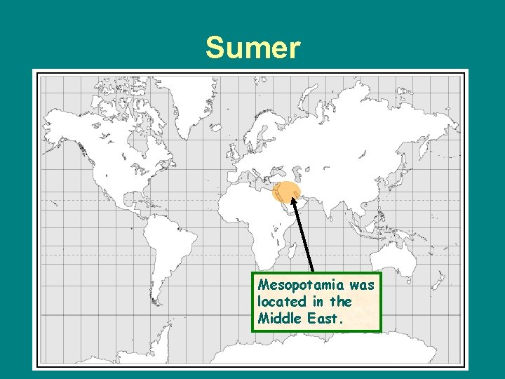 Sumer Mesopotamia was located in the Middle East. 