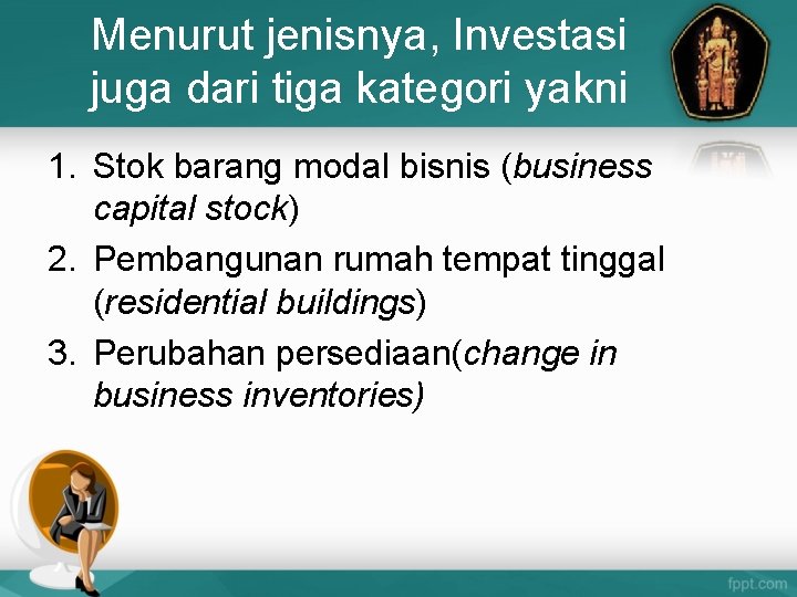 Menurut jenisnya, Investasi juga dari tiga kategori yakni 1. Stok barang modal bisnis (business