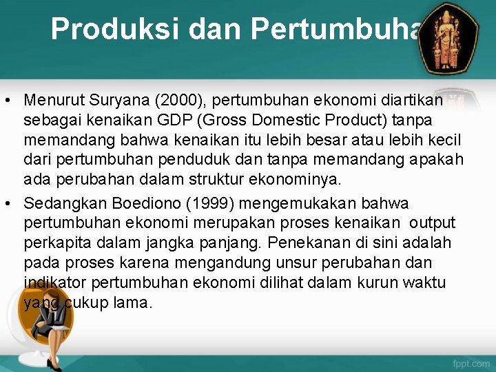 Produksi dan Pertumbuhan • Menurut Suryana (2000), pertumbuhan ekonomi diartikan sebagai kenaikan GDP (Gross