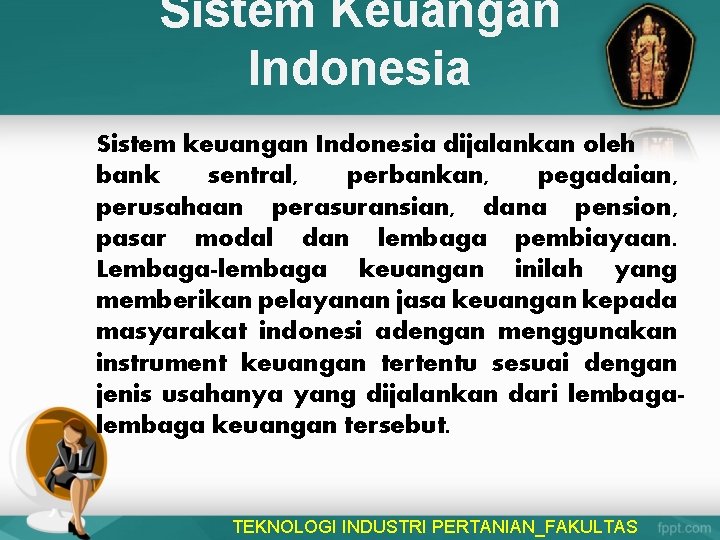 Sistem Keuangan Indonesia Sistem keuangan Indonesia dijalankan oleh bank sentral, perbankan, pegadaian, perusahaan perasuransian,