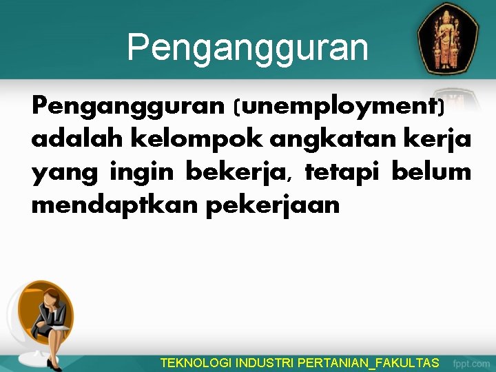 Pengangguran (unemployment) adalah kelompok angkatan kerja yang ingin bekerja, tetapi belum mendaptkan pekerjaan TEKNOLOGI