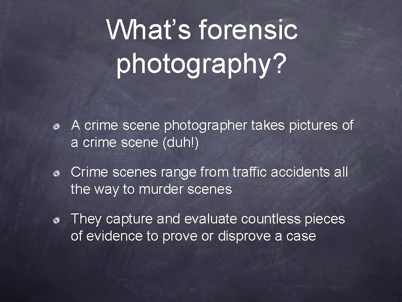 What’s forensic photography? A crime scene photographer takes pictures of a crime scene (duh!) What’s forensic photography? A crime scene photographer takes pictures of a crime scene (duh!)